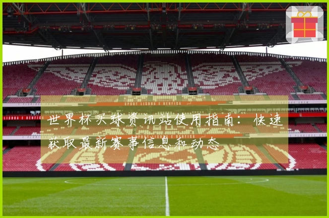 世界杯买球资讯站使用指南：快速获取最新赛事信息和动态
