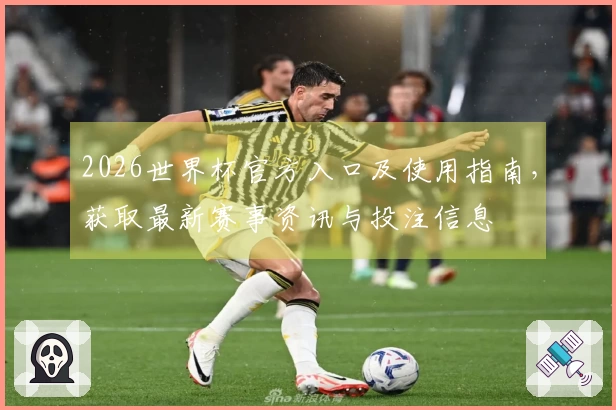 2026世界杯官方入口及使用指南，获取最新赛事资讯与投注信息