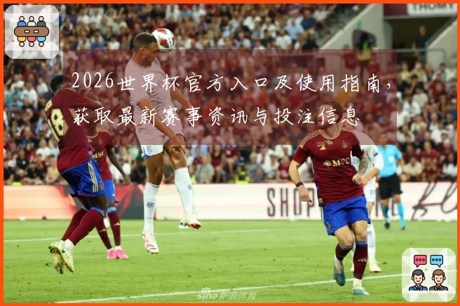 2026世界杯官方入口及使用指南，获取最新赛事资讯与投注信息