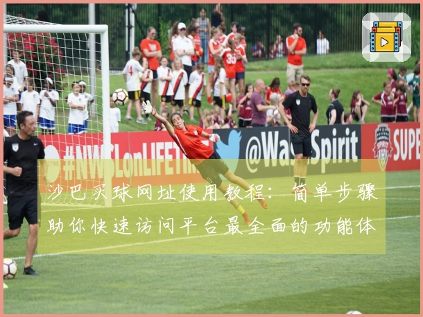 沙巴买球网址使用教程：简单步骤助你快速访问平台最全面的功能体验