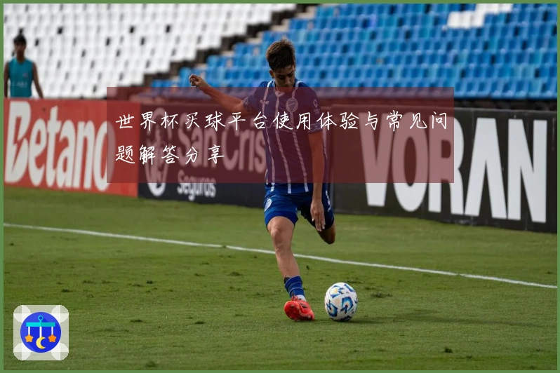 世界杯买球平台使用体验与常见问题解答分享