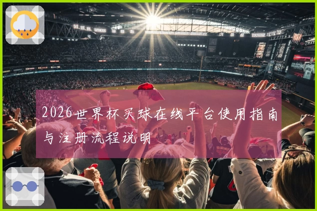 2026世界杯买球在线平台使用指南与注册流程说明